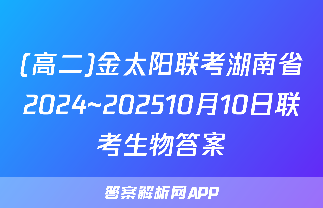 (高二)金太阳联考湖南省2024~202510月10日联考生物答案