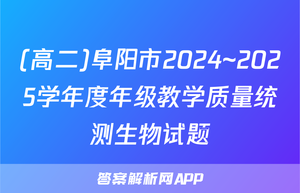 (高二)阜阳市2024~2025学年度年级教学质量统测生物试题