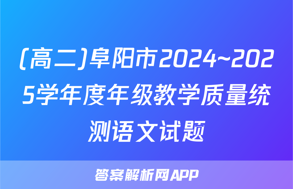 (高二)阜阳市2024~2025学年度年级教学质量统测语文试题