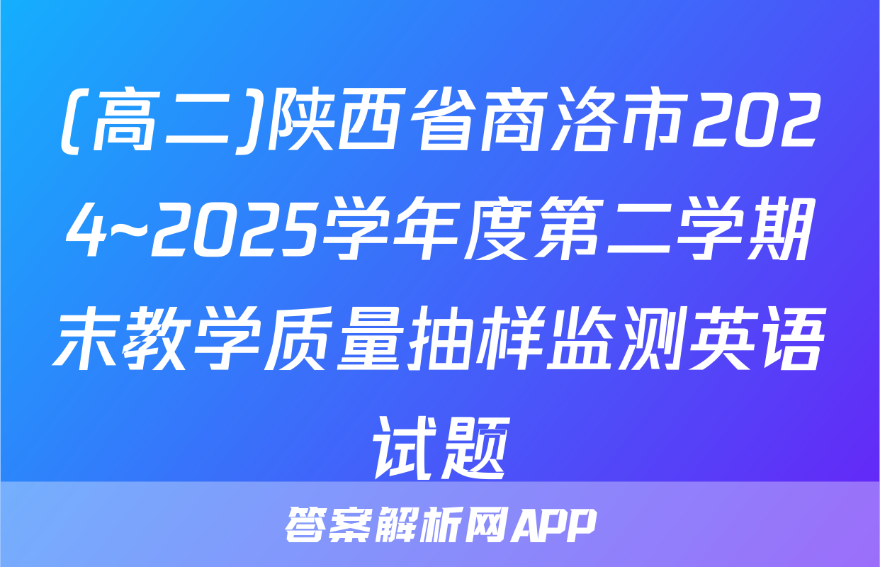 (高二)陕西省商洛市2024~2025学年度第二学期末教学质量抽样监测英语试题