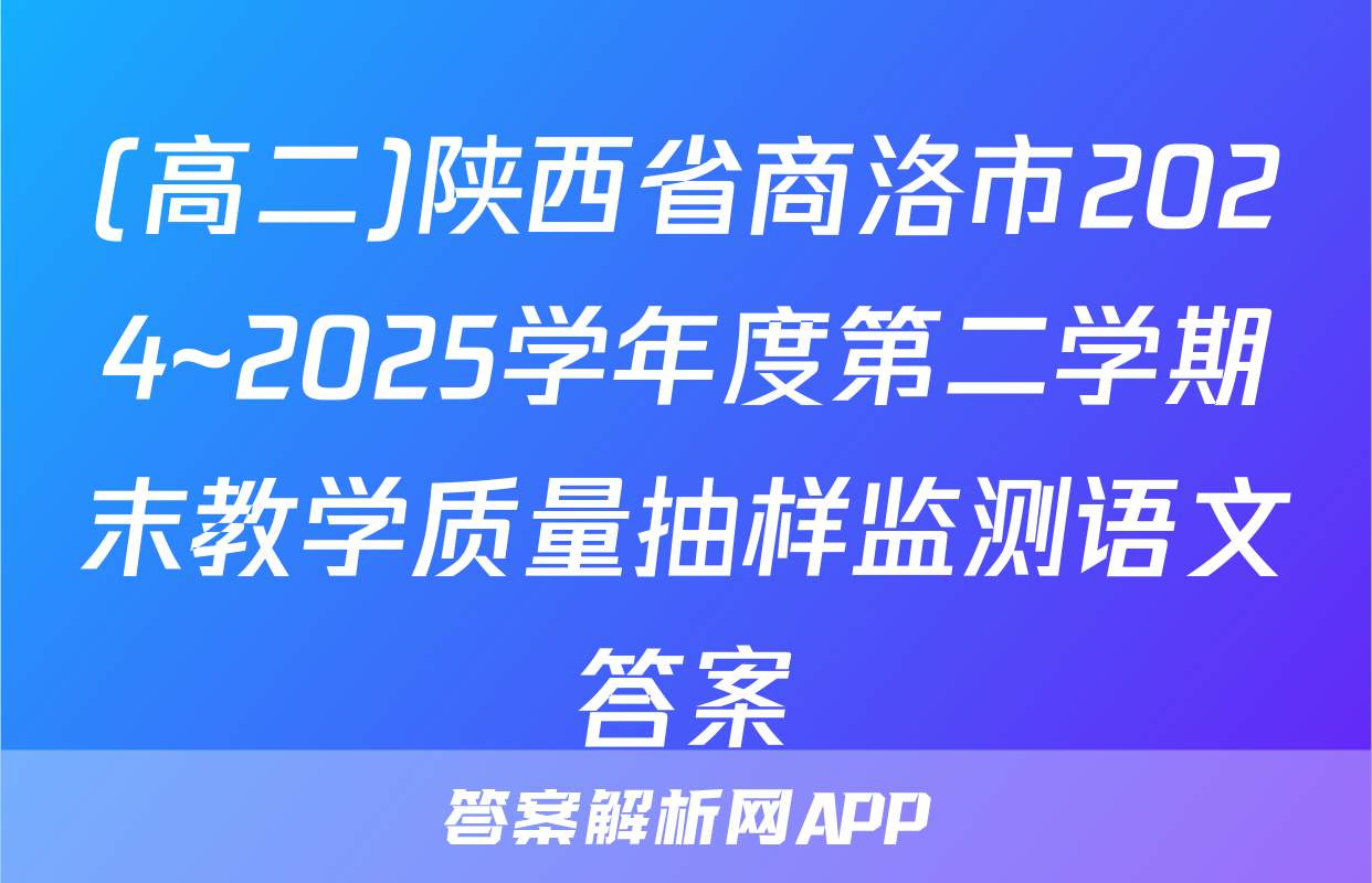 (高二)陕西省商洛市2024~2025学年度第二学期末教学质量抽样监测语文答案