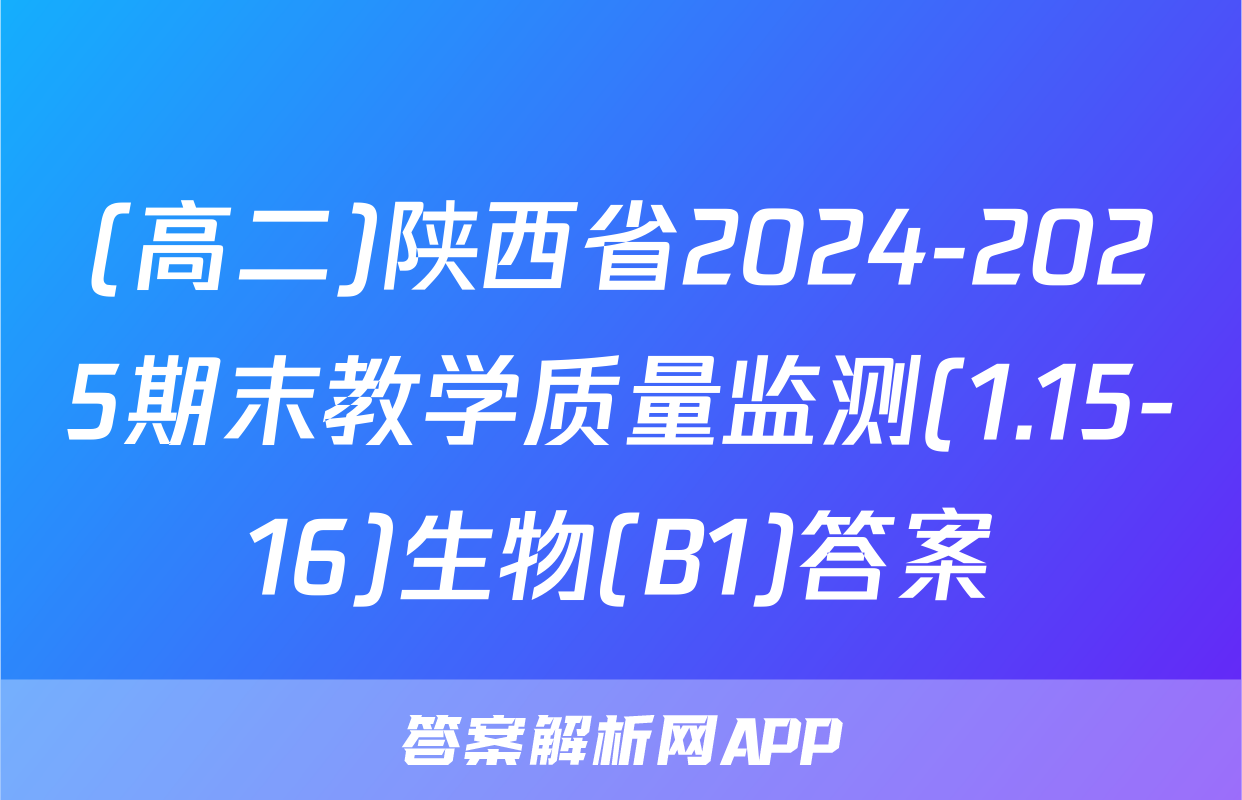 (高二)陕西省2024-2025期末教学质量监测(1.15-16)生物(B1)答案