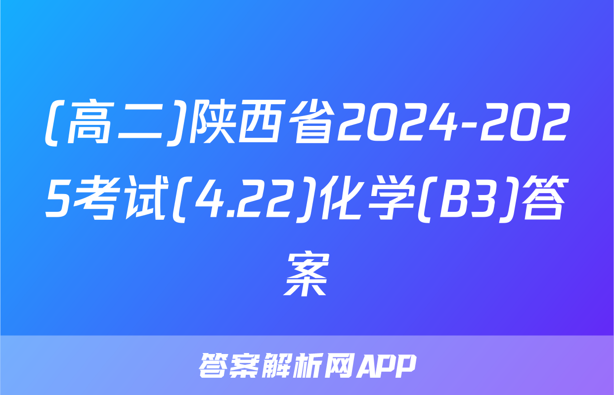 (高二)陕西省2024-2025考试(4.22)化学(B3)答案