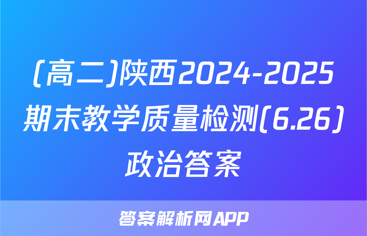 (高二)陕西2024-2025期末教学质量检测(6.26)政治答案