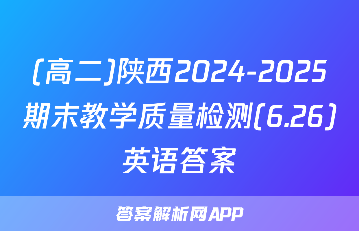 (高二)陕西2024-2025期末教学质量检测(6.26)英语答案