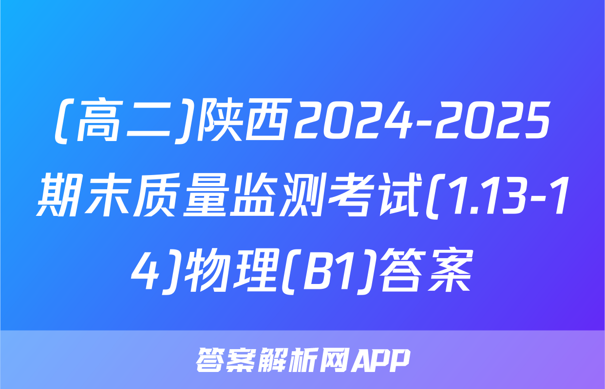 (高二)陕西2024-2025期末质量监测考试(1.13-14)物理(B1)答案
