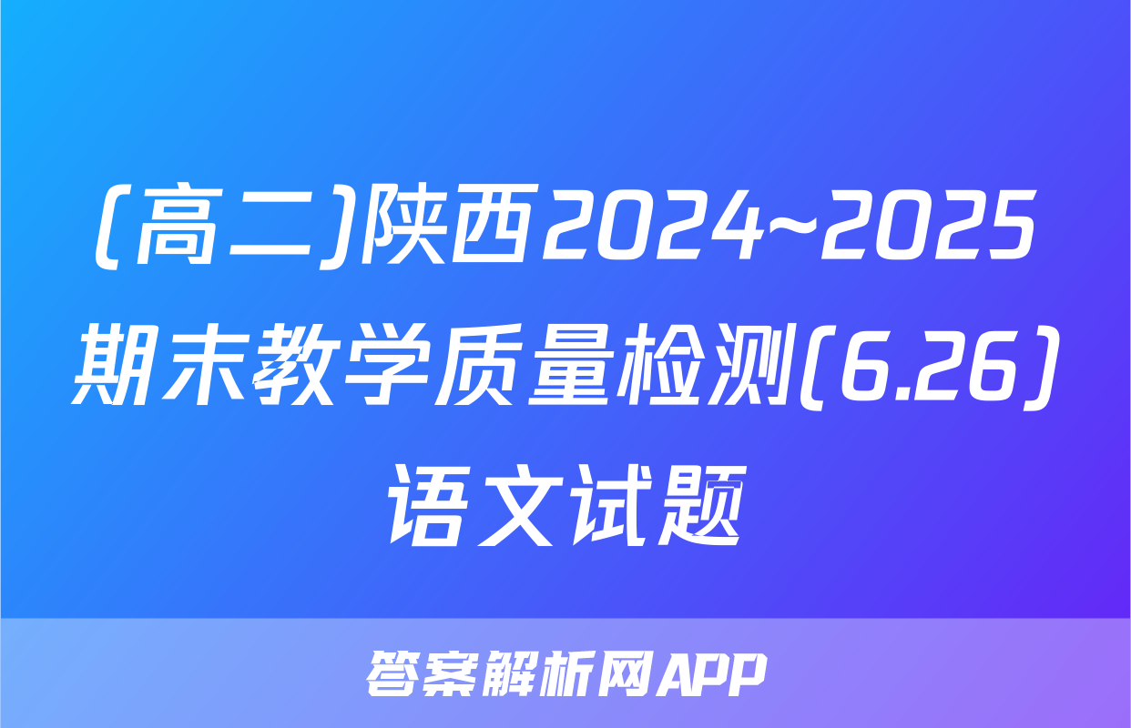 (高二)陕西2024~2025期末教学质量检测(6.26)语文试题