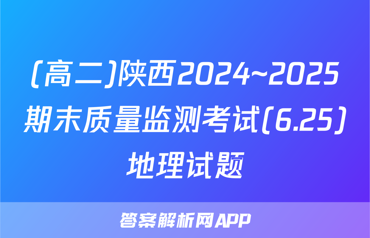 (高二)陕西2024~2025期末质量监测考试(6.25)地理试题
