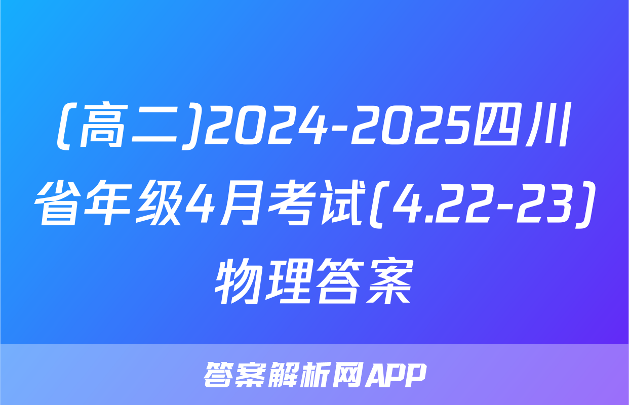 (高二)2024-2025四川省年级4月考试(4.22-23)物理答案