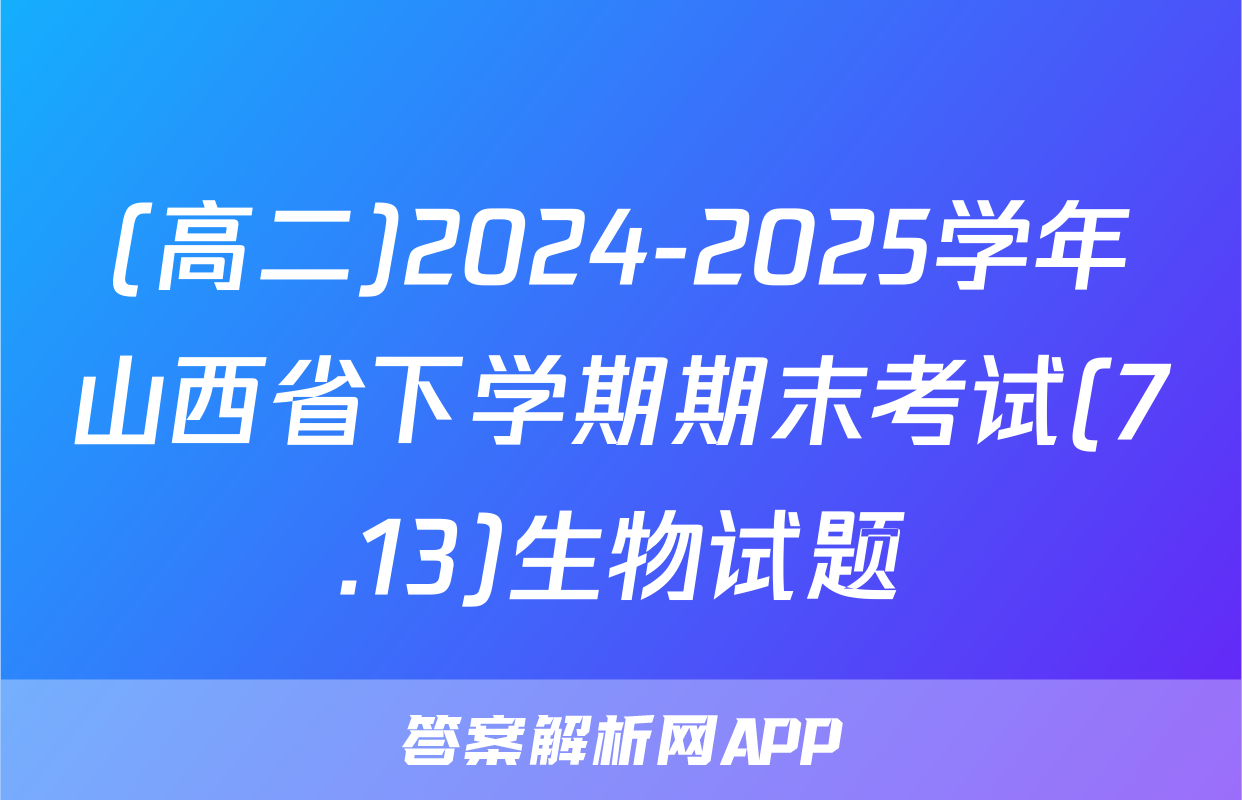 (高二)2024-2025学年山西省下学期期末考试(7.13)生物试题