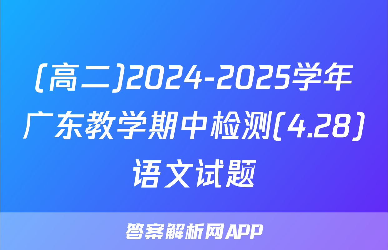 (高二)2024-2025学年广东教学期中检测(4.28)语文试题