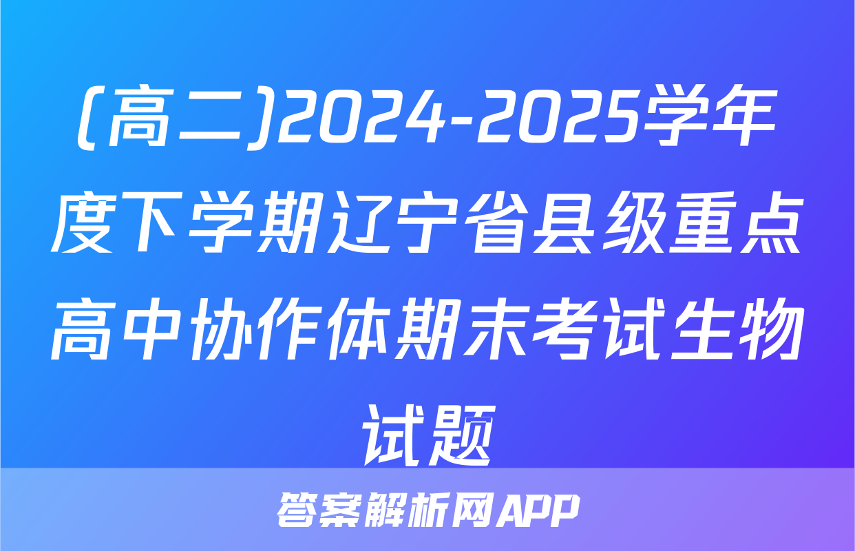 (高二)2024-2025学年度下学期辽宁省县级重点高中协作体期末考试生物试题