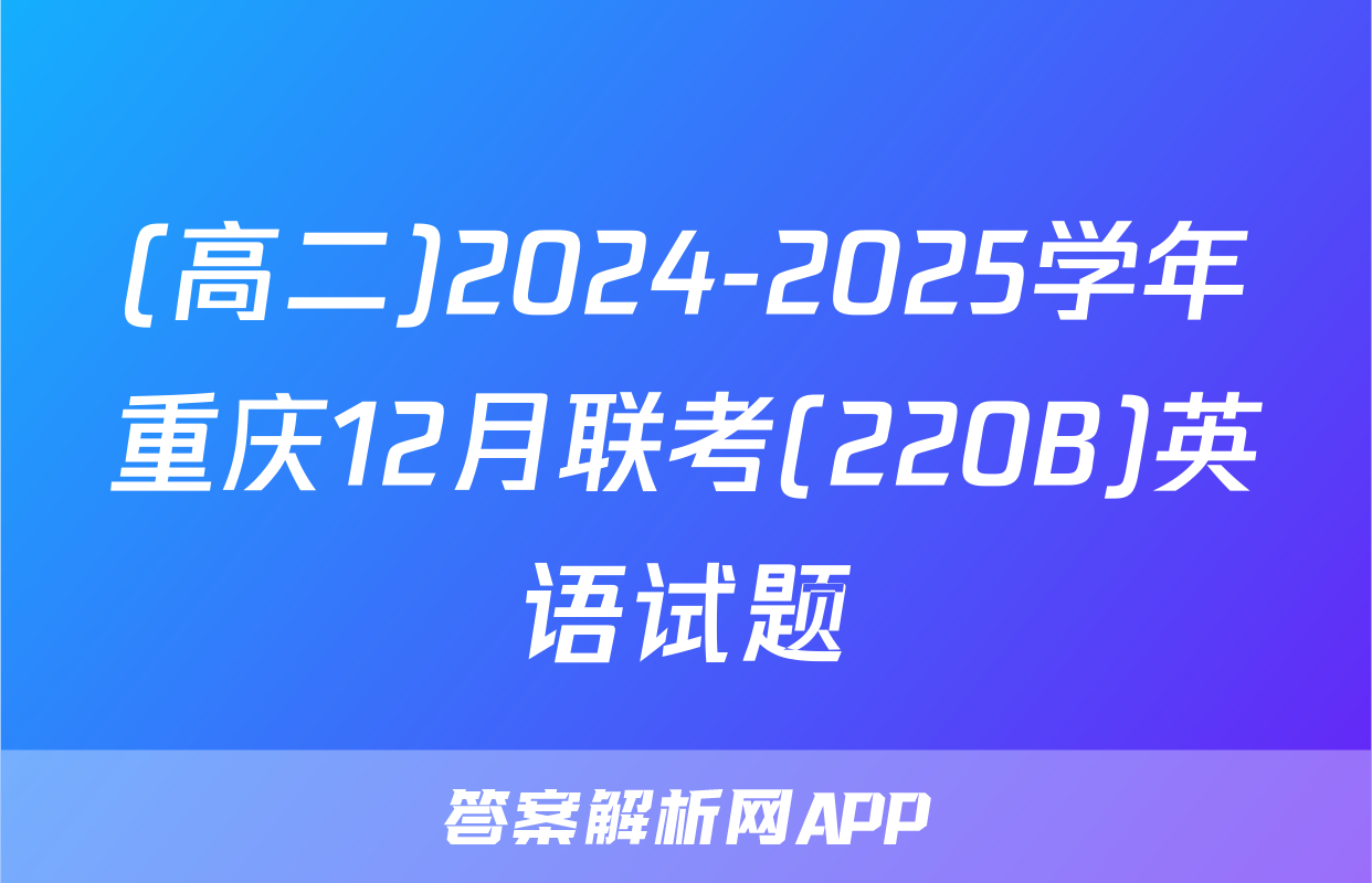(高二)2024-2025学年重庆12月联考(220B)英语试题