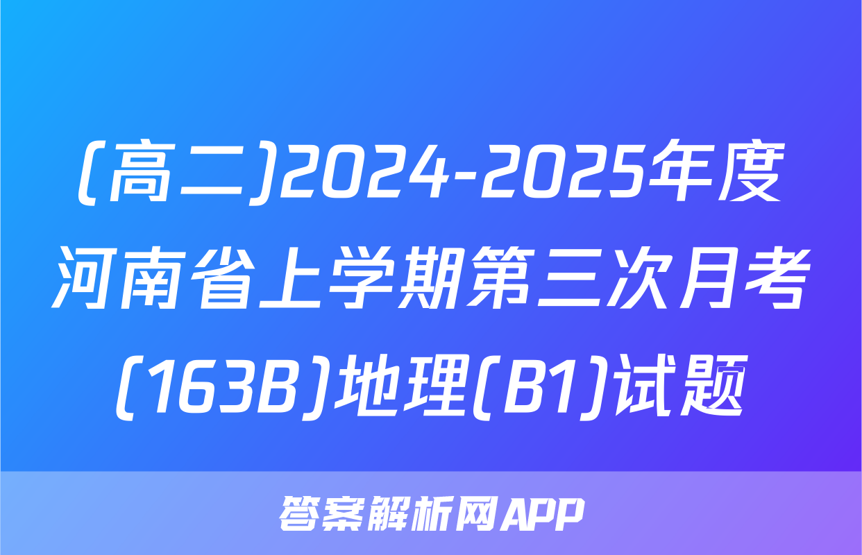(高二)2024-2025年度河南省上学期第三次月考(163B)地理(B1)试题