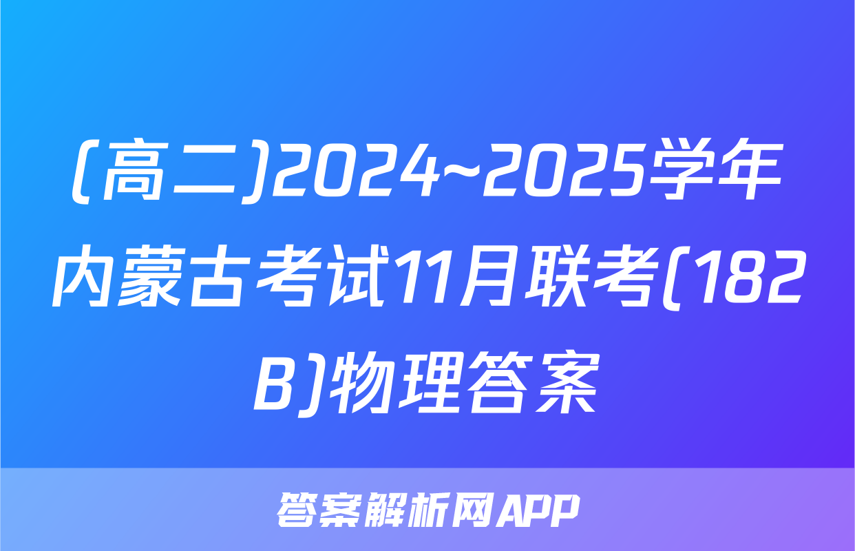 (高二)2024~2025学年内蒙古考试11月联考(182B)物理答案