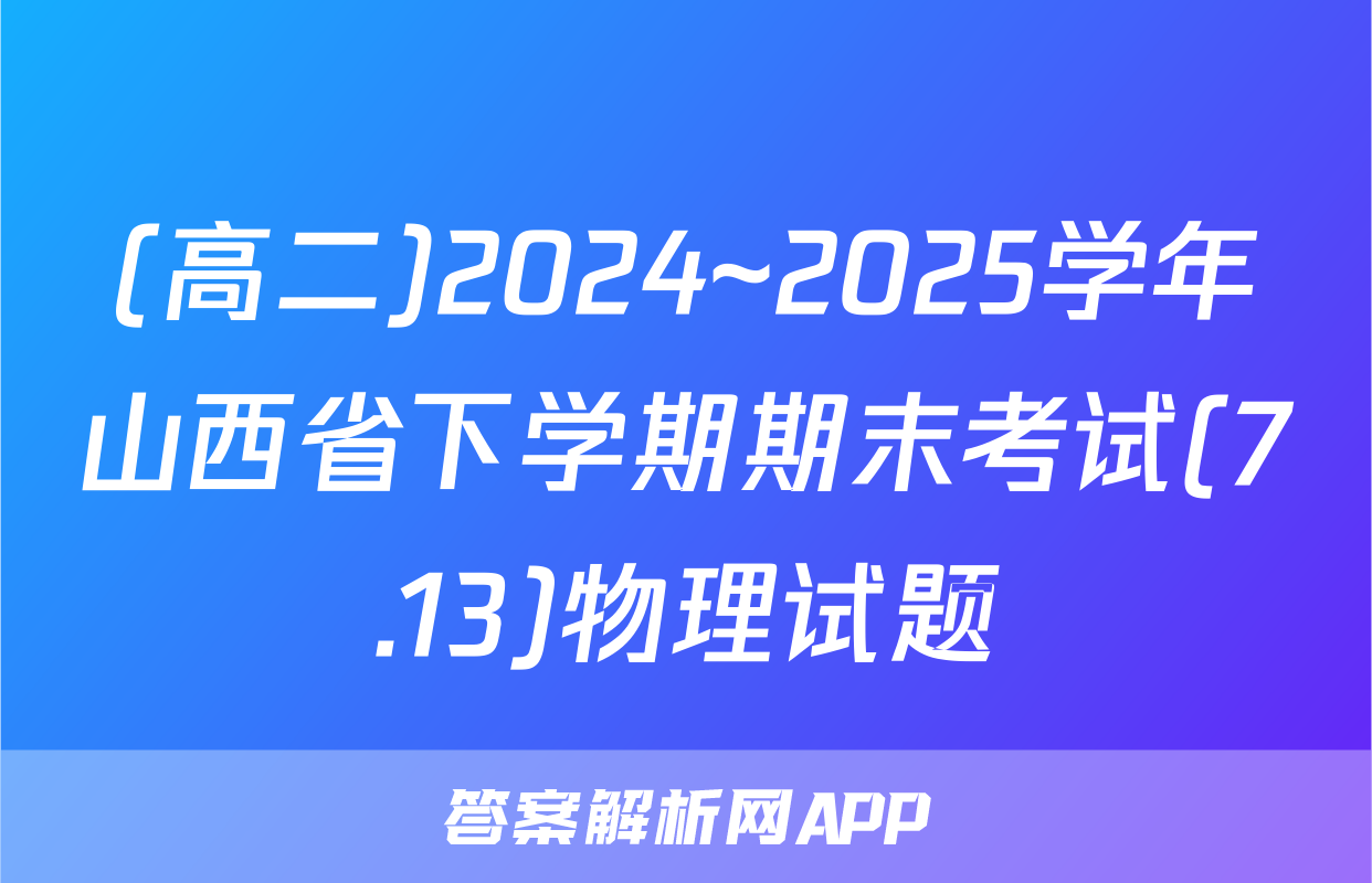 (高二)2024~2025学年山西省下学期期末考试(7.13)物理试题