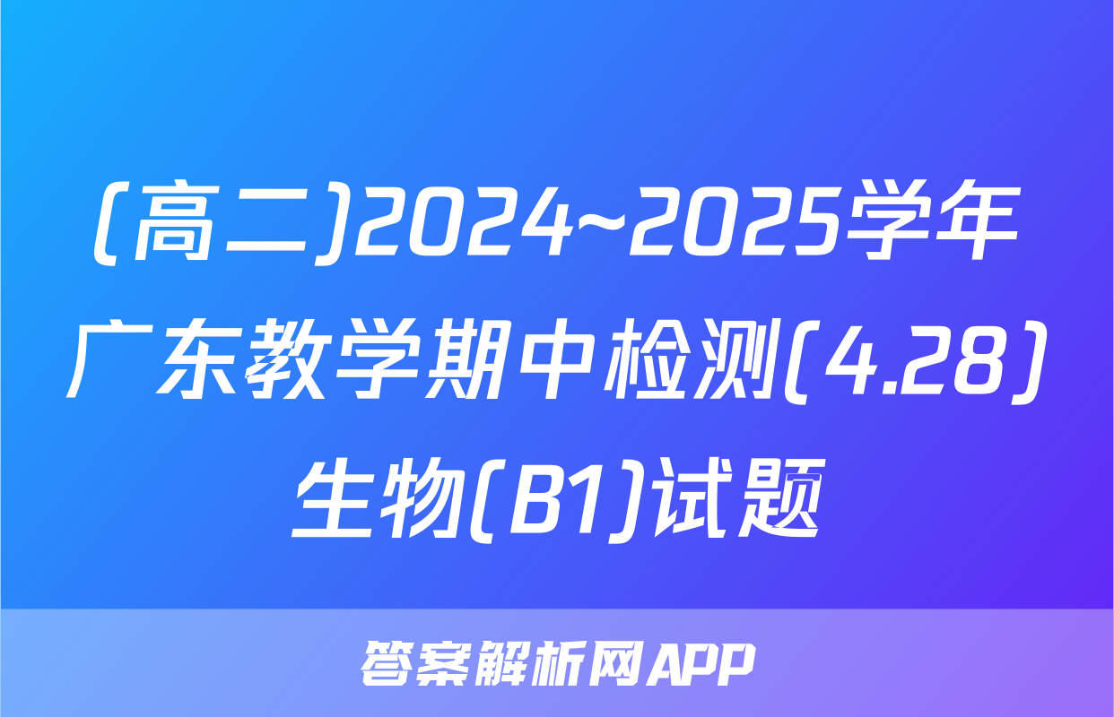 (高二)2024~2025学年广东教学期中检测(4.28)生物(B1)试题