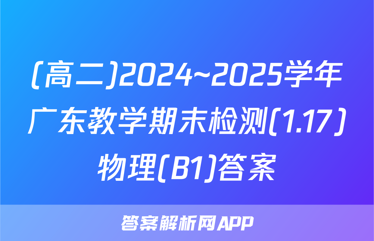 (高二)2024~2025学年广东教学期末检测(1.17)物理(B1)答案