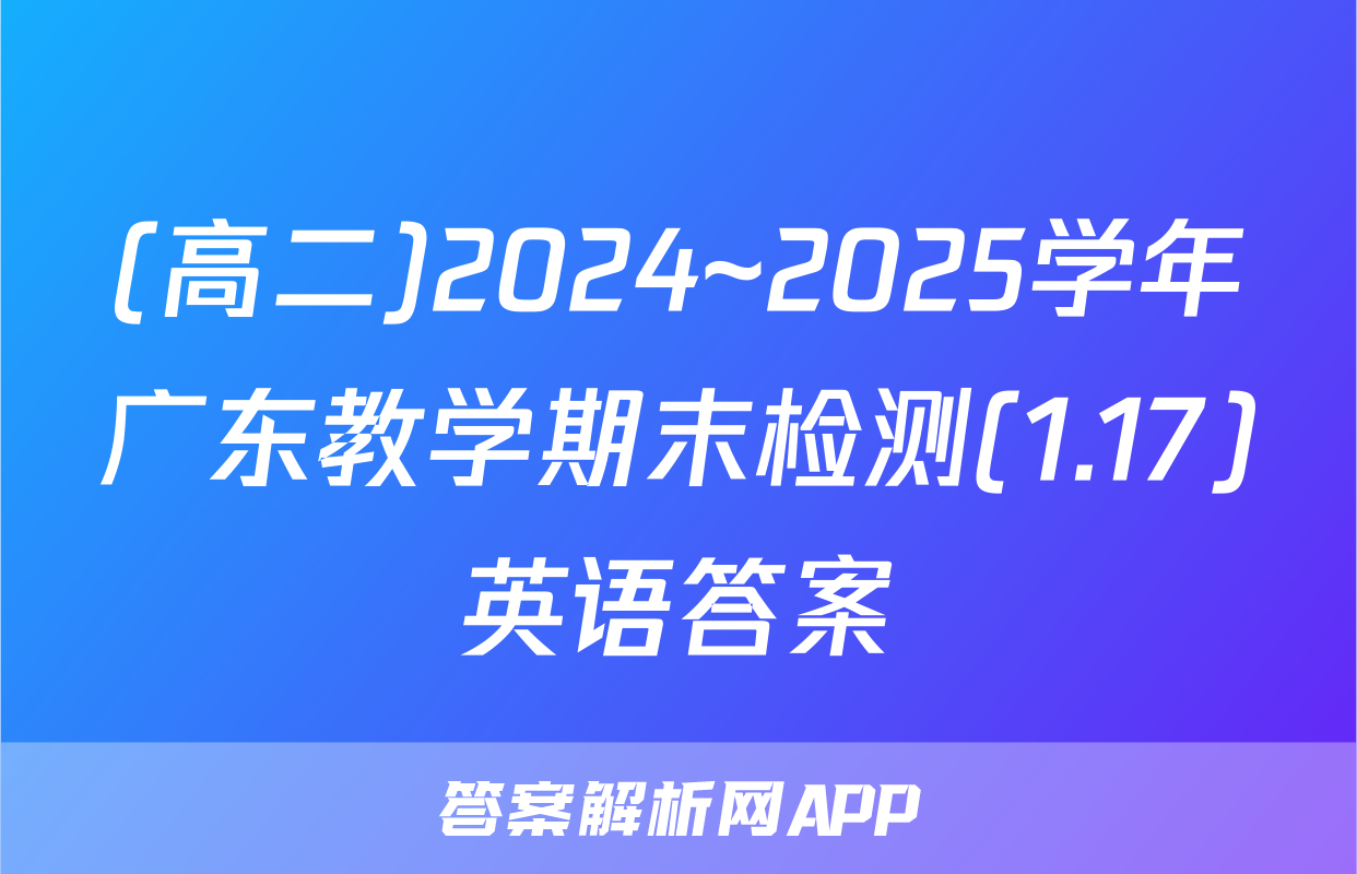 (高二)2024~2025学年广东教学期末检测(1.17)英语答案