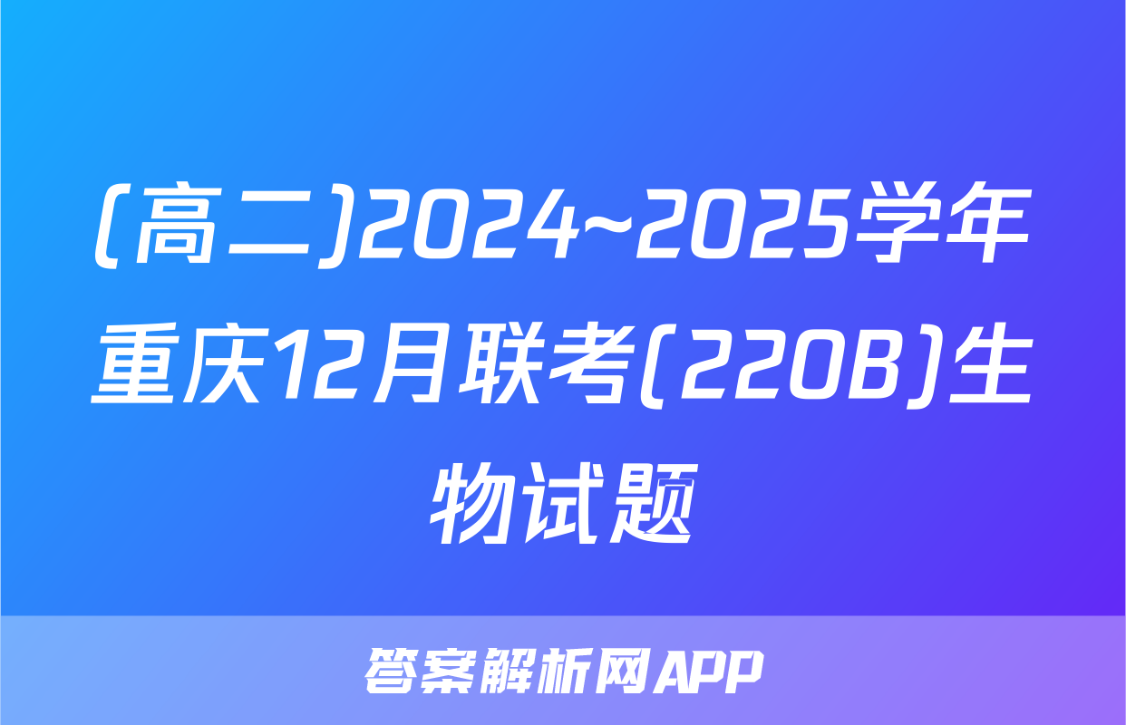 (高二)2024~2025学年重庆12月联考(220B)生物试题