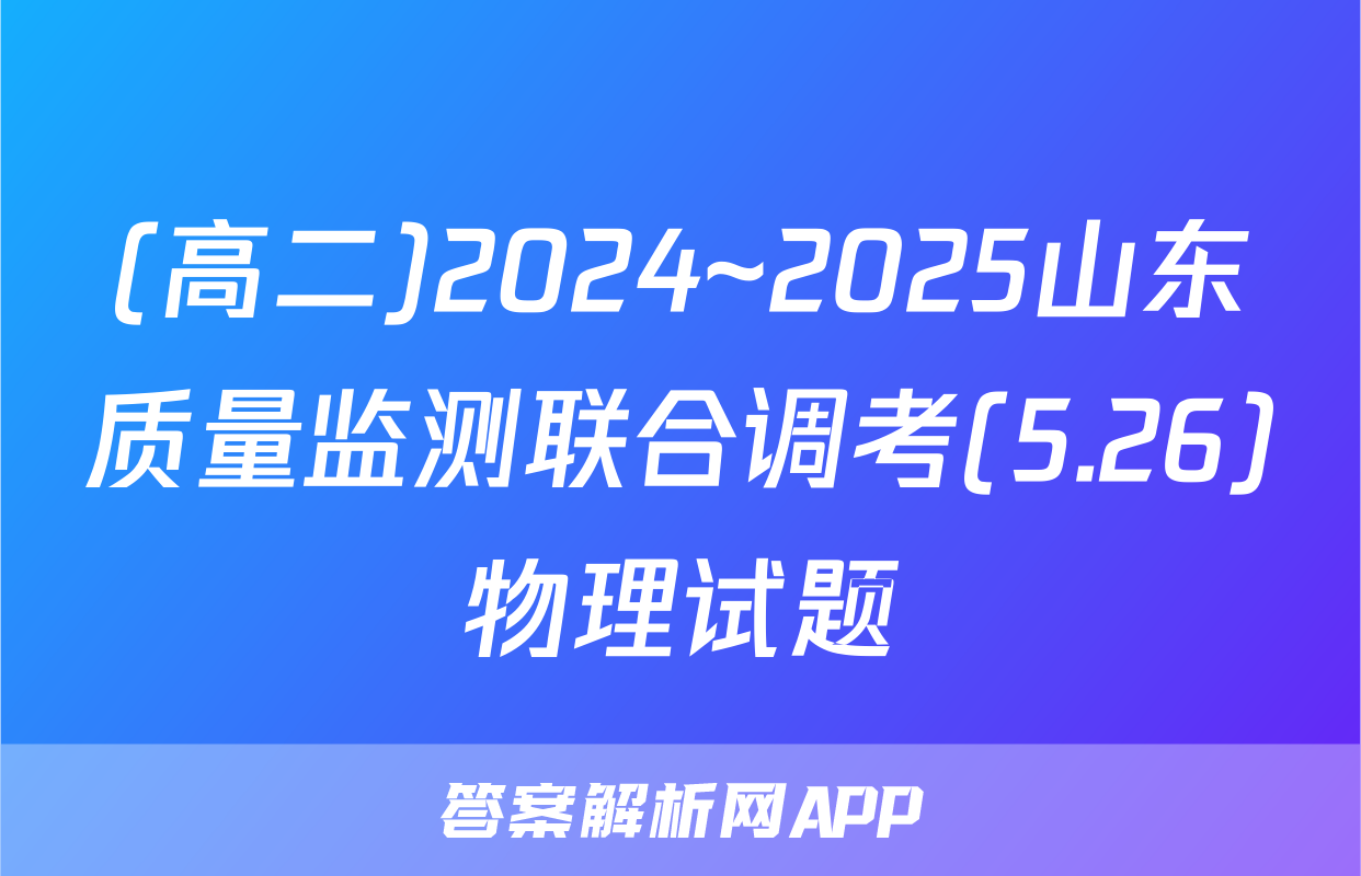 (高二)2024~2025山东质量监测联合调考(5.26)物理试题