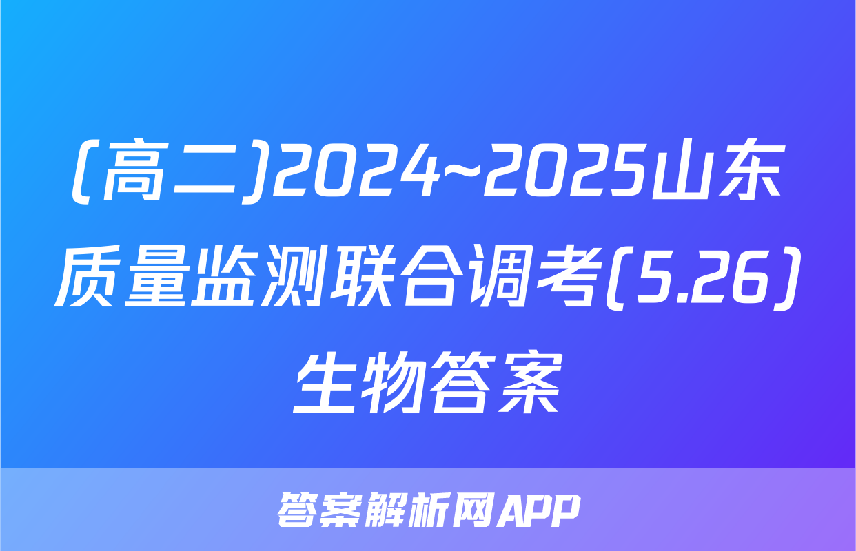 (高二)2024~2025山东质量监测联合调考(5.26)生物答案