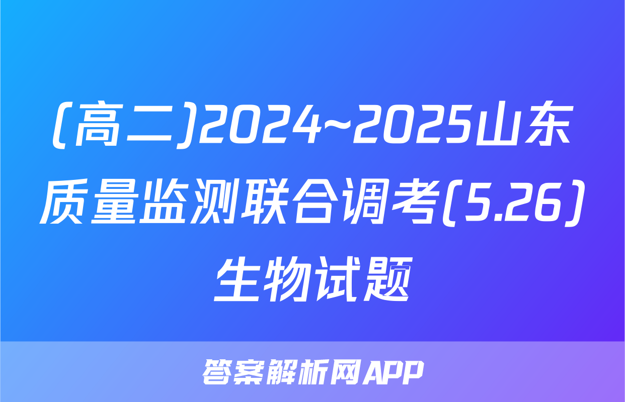 (高二)2024~2025山东质量监测联合调考(5.26)生物试题