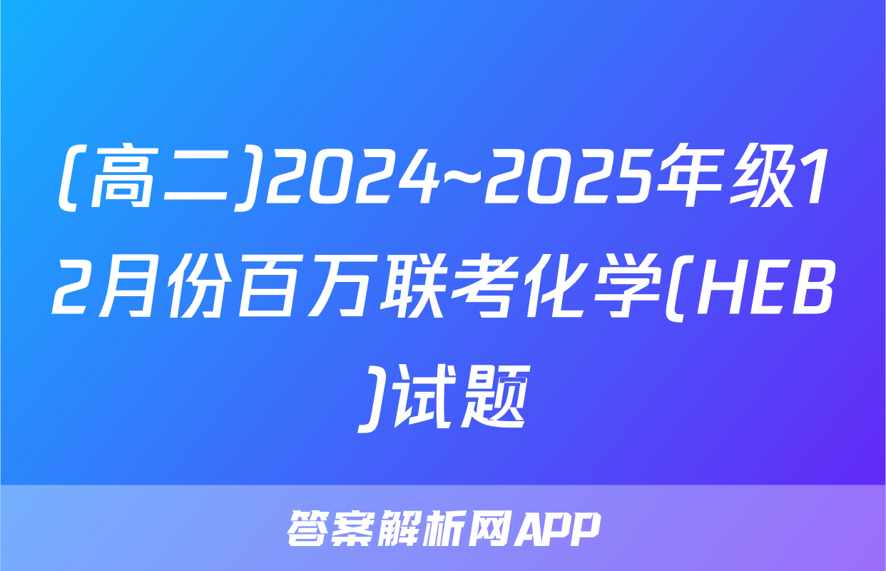 (高二)2024~2025年级12月份百万联考化学(HEB)试题