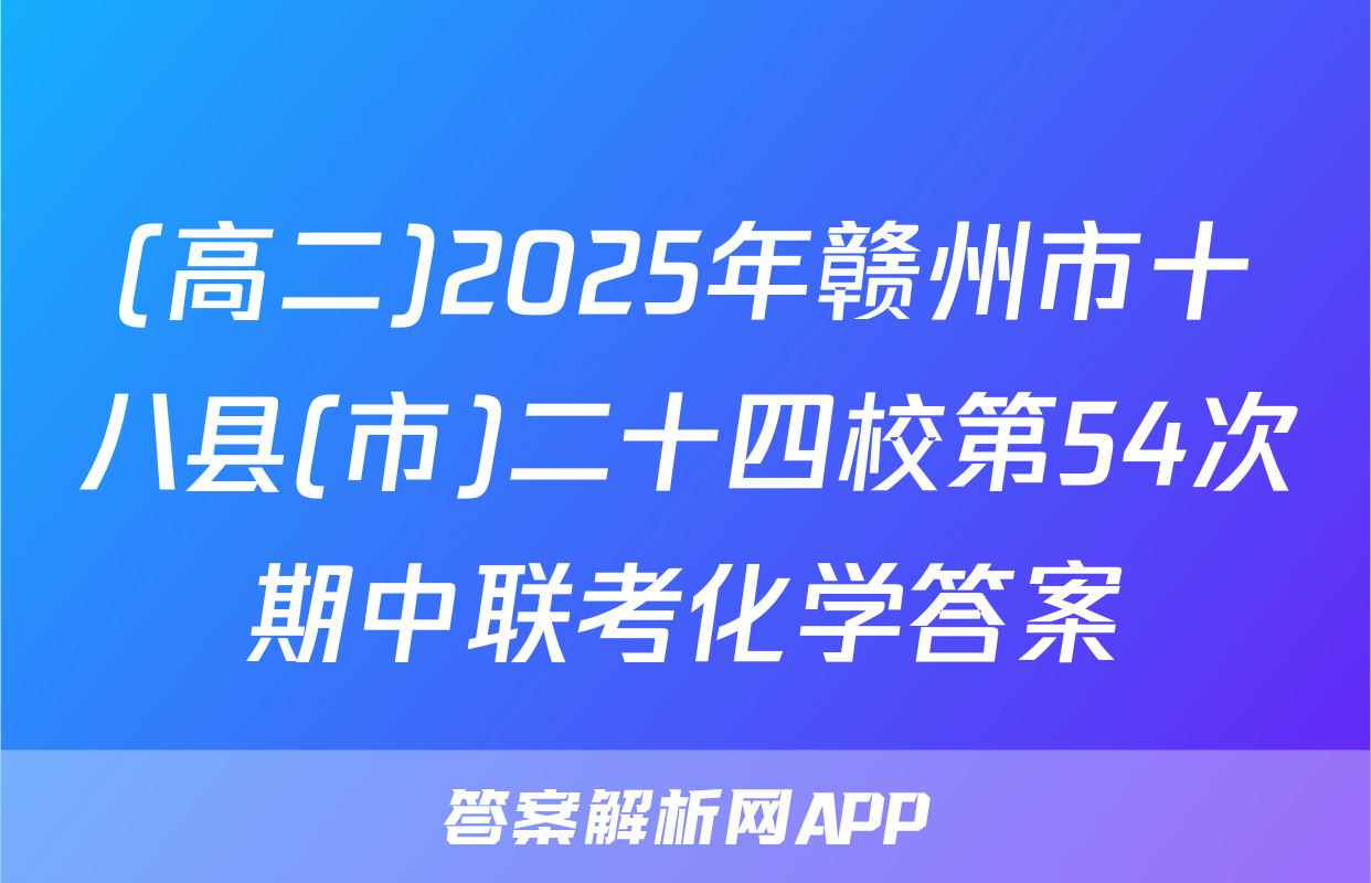 (高二)2025年赣州市十八县(市)二十四校第54次期中联考化学答案