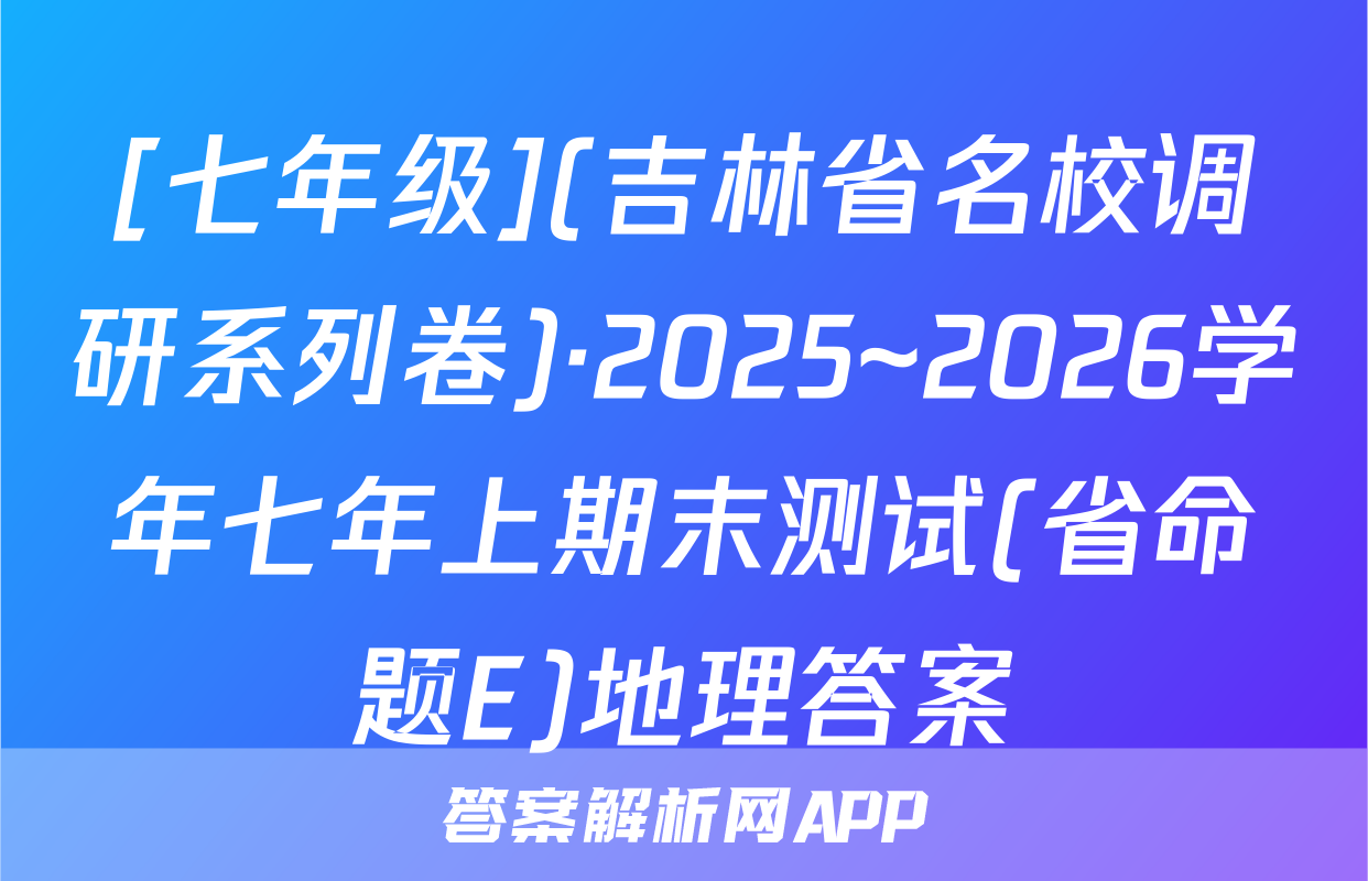 [七年级](吉林省名校调研系列卷)·2025~2026学年七年上期末测试(省命题E)地理答案