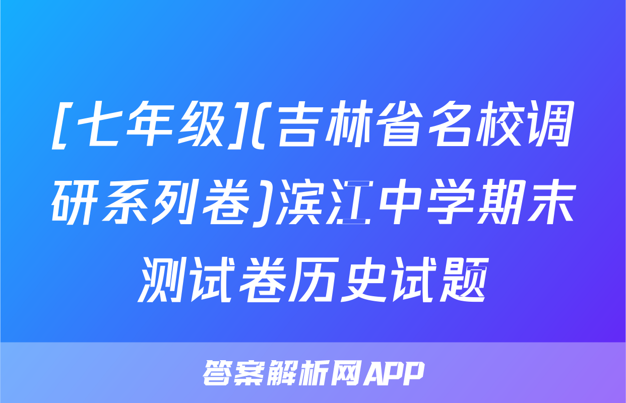 [七年级](吉林省名校调研系列卷)滨江中学期末测试卷历史试题