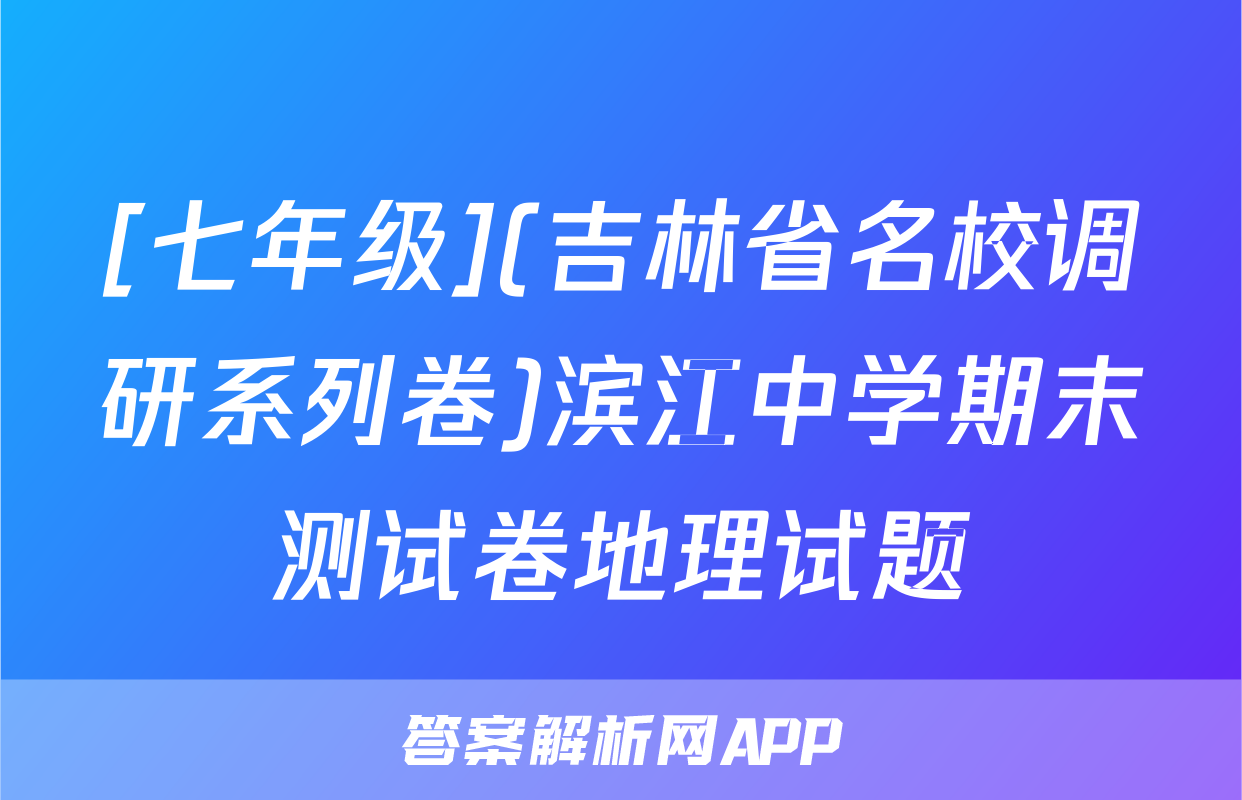 [七年级](吉林省名校调研系列卷)滨江中学期末测试卷地理试题