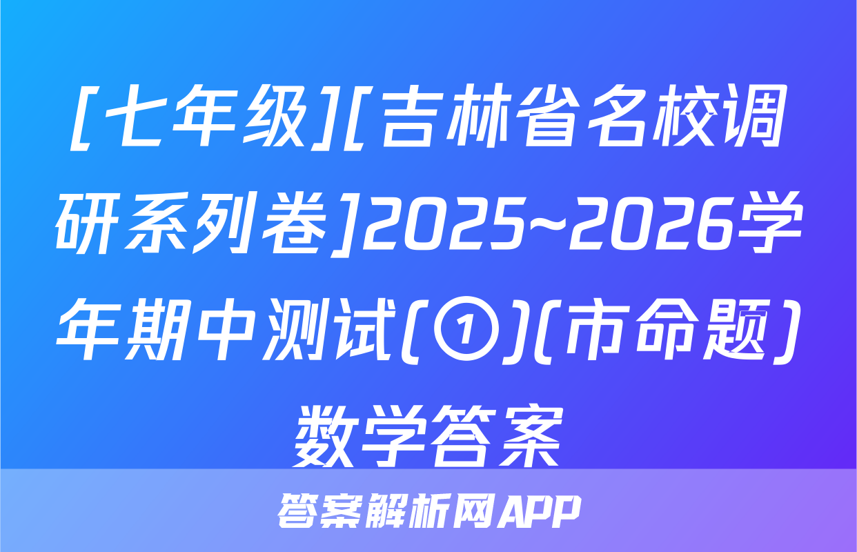[七年级][吉林省名校调研系列卷]2025~2026学年期中测试(①)(市命题)数学答案