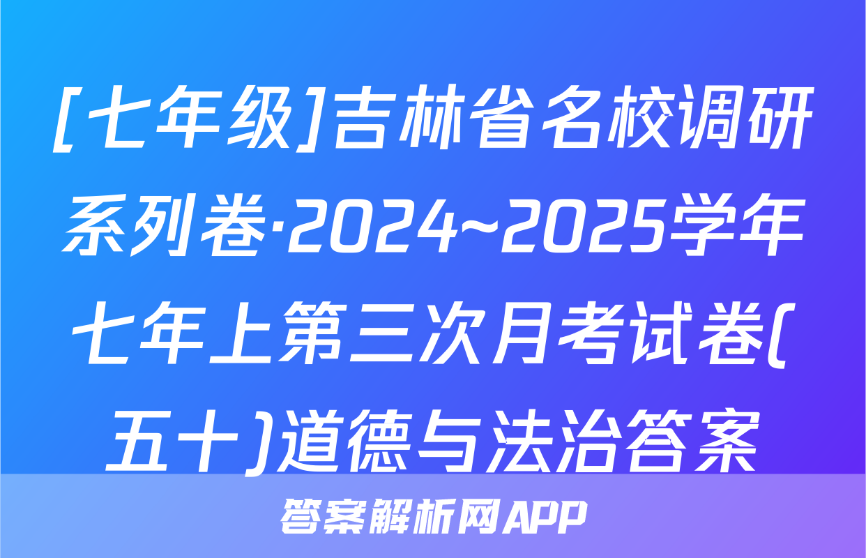 [七年级]吉林省名校调研系列卷·2024~2025学年七年上第三次月考试卷(五十)道德与法治答案