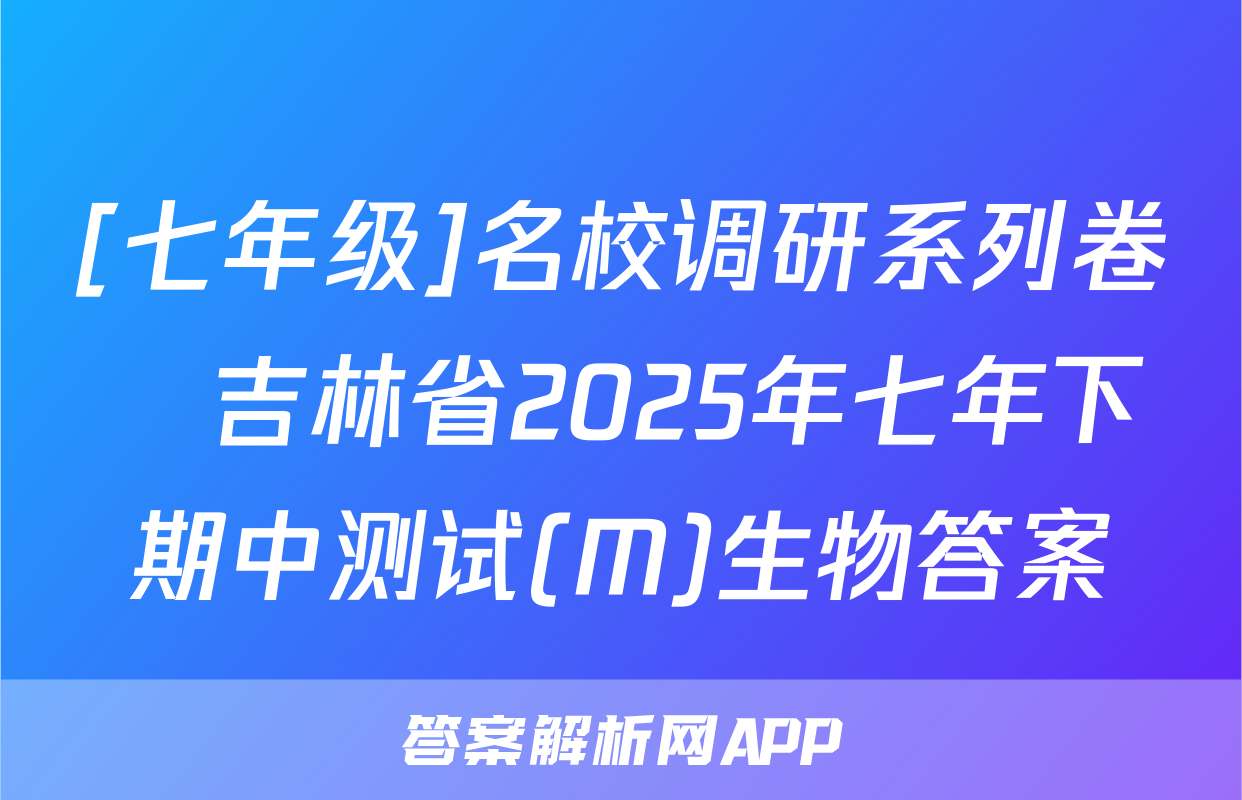 [七年级]名校调研系列卷•吉林省2025年七年下期中测试(M)生物答案