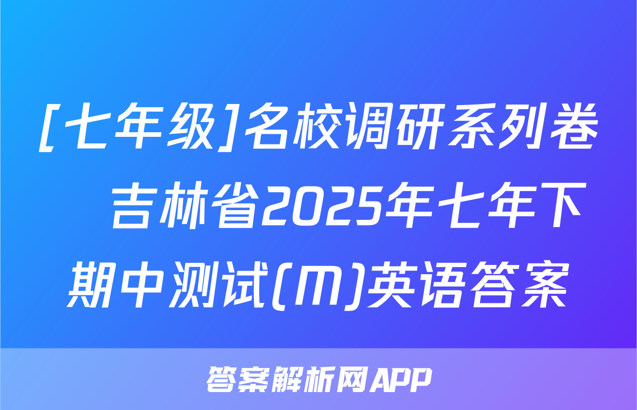 [七年级]名校调研系列卷•吉林省2025年七年下期中测试(M)英语答案