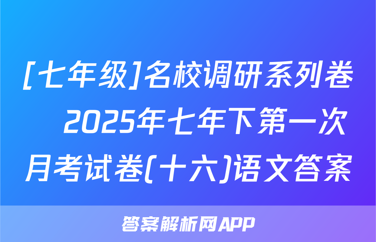 [七年级]名校调研系列卷•2025年七年下第一次月考试卷(十六)语文答案