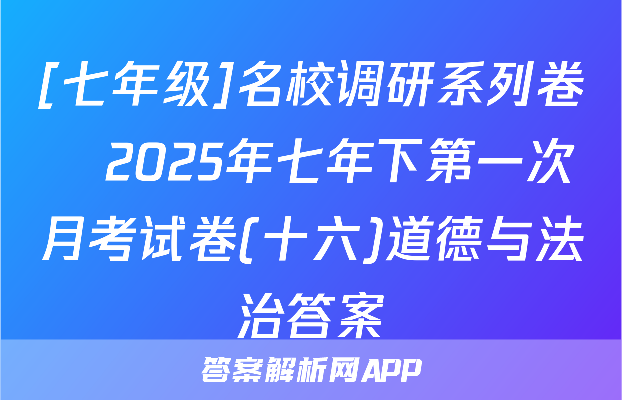 [七年级]名校调研系列卷•2025年七年下第一次月考试卷(十六)道德与法治答案