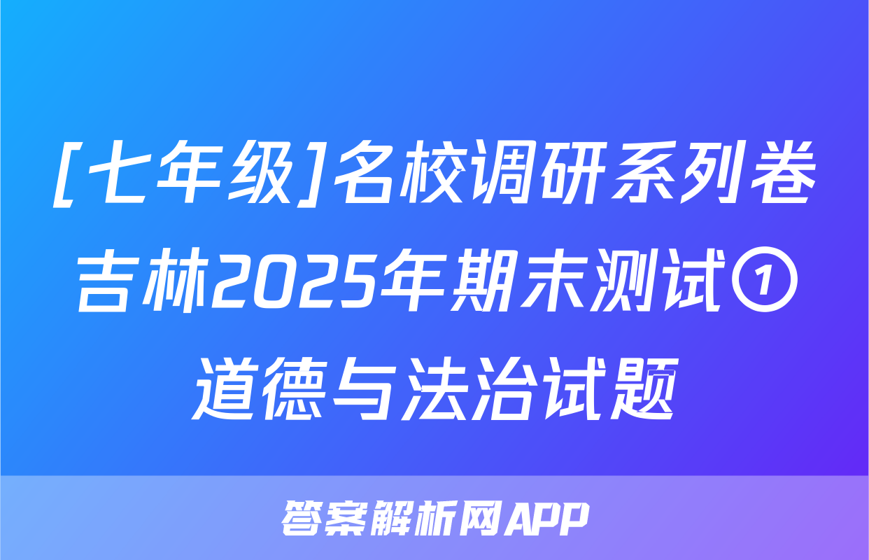 [七年级]名校调研系列卷吉林2025年期末测试①道德与法治试题