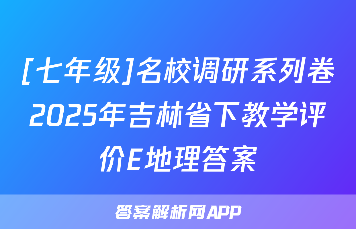 [七年级]名校调研系列卷2025年吉林省下教学评价E地理答案