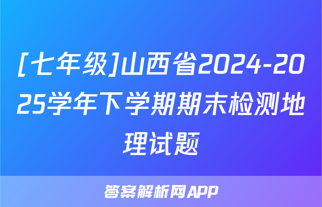 [七年级]山西省2024-2025学年下学期期末检测地理试题