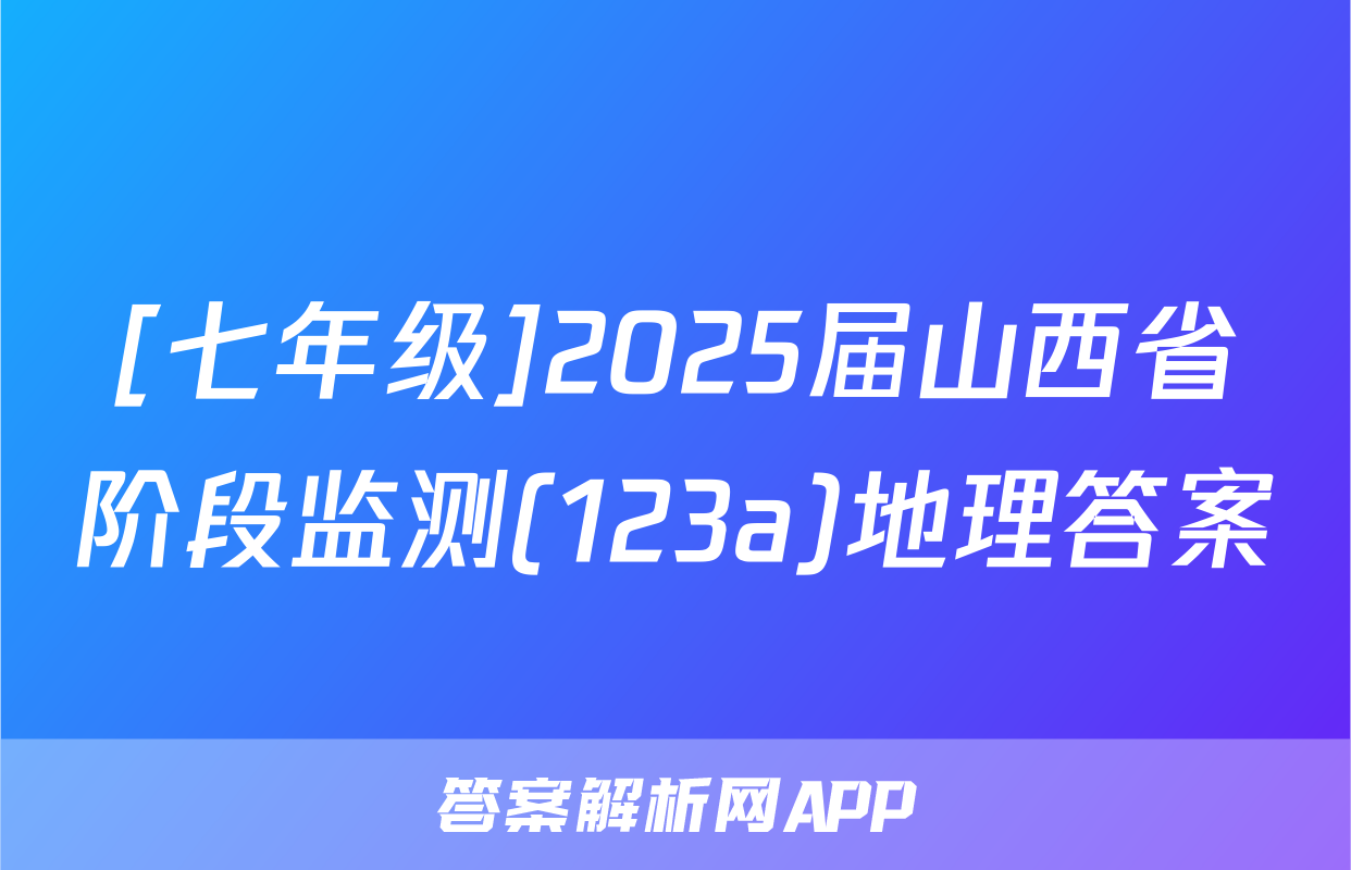 [七年级]2025届山西省阶段监测(123a)地理答案