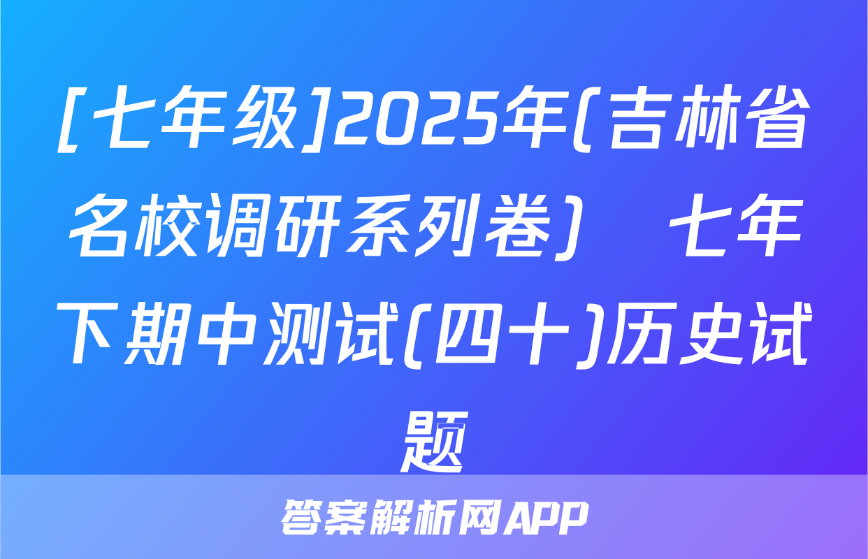 [七年级]2025年(吉林省名校调研系列卷)•七年下期中测试(四十)历史试题