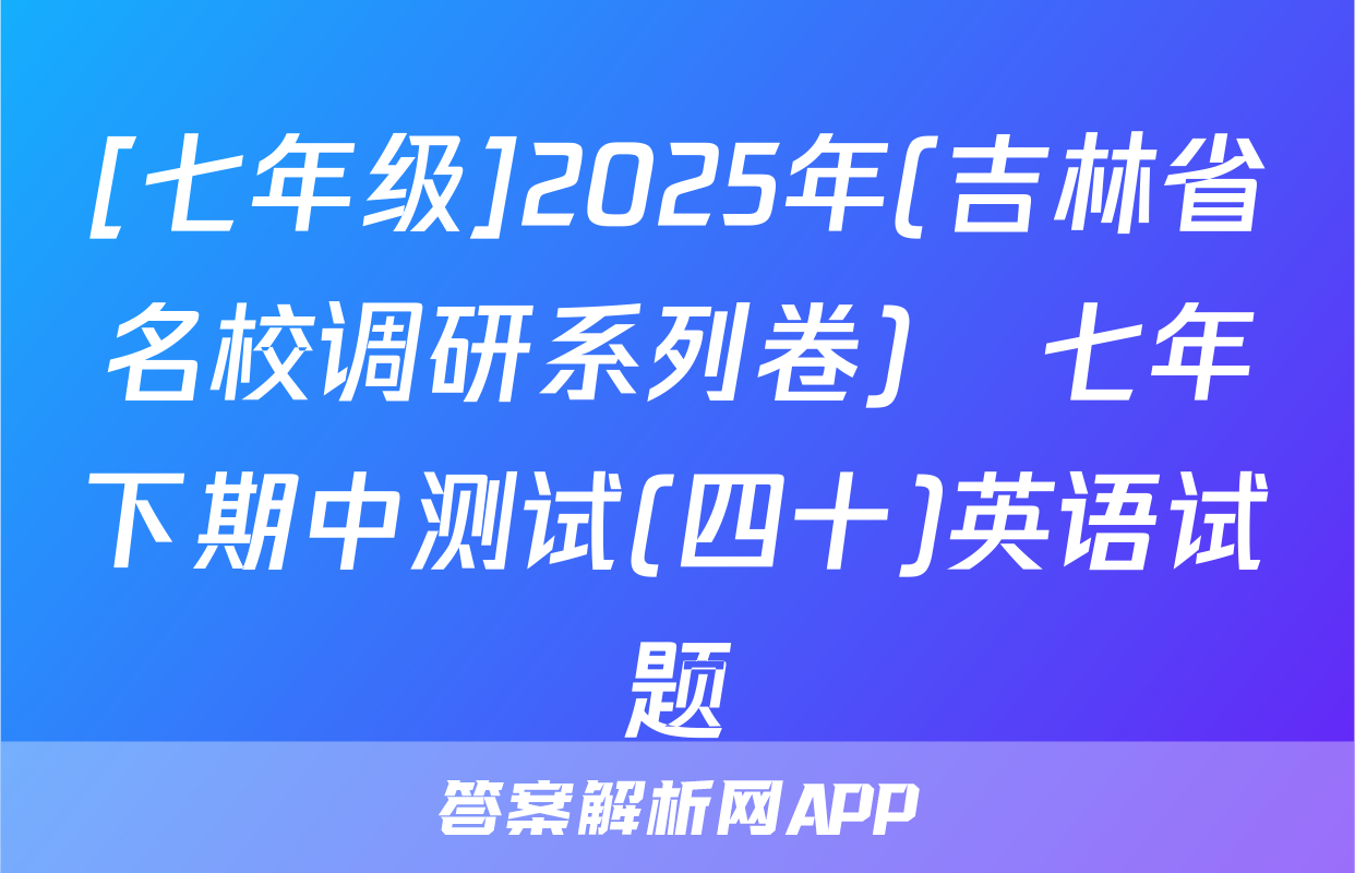 [七年级]2025年(吉林省名校调研系列卷)•七年下期中测试(四十)英语试题