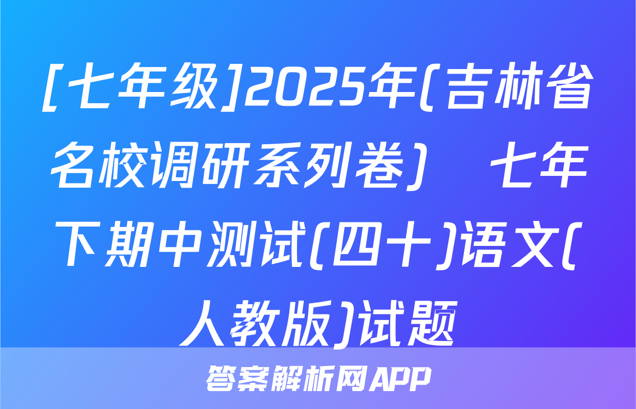 [七年级]2025年(吉林省名校调研系列卷)•七年下期中测试(四十)语文(人教版)试题