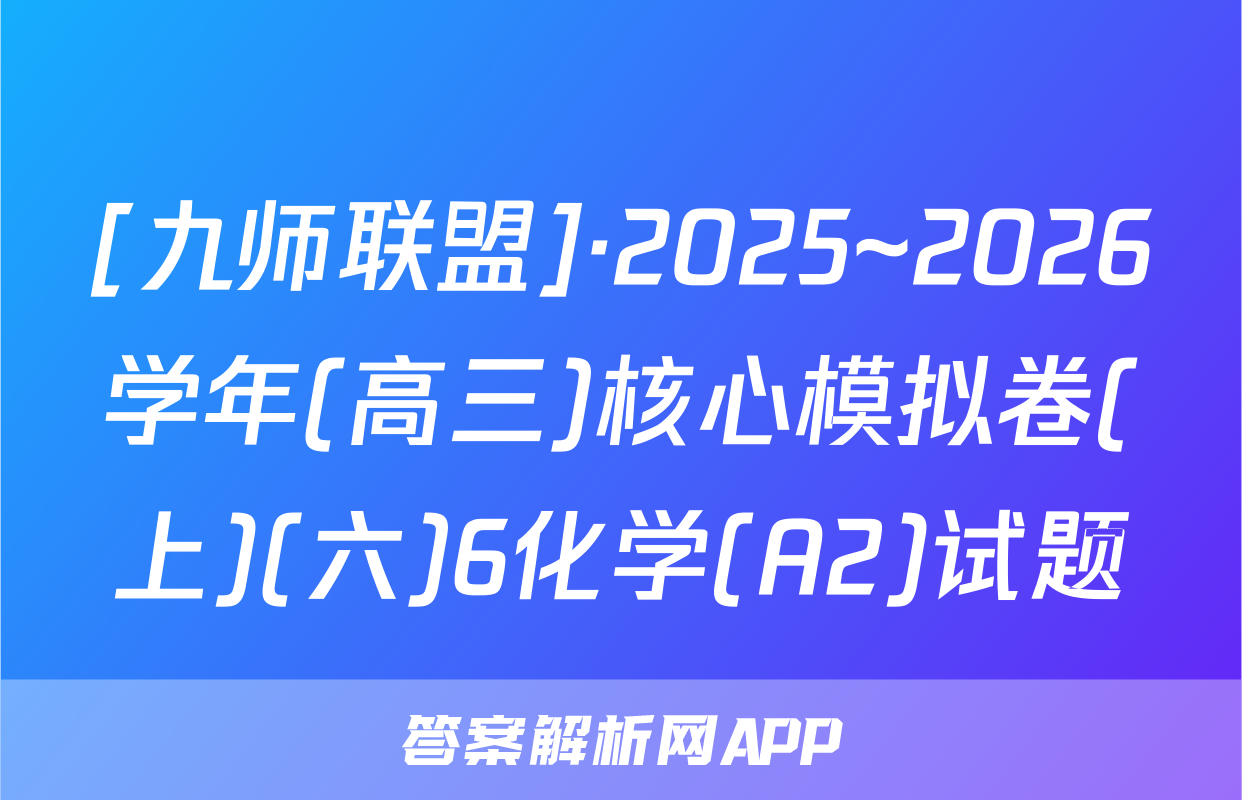 [九师联盟]·2025~2026学年(高三)核心模拟卷(上)(六)6化学(A2)试题