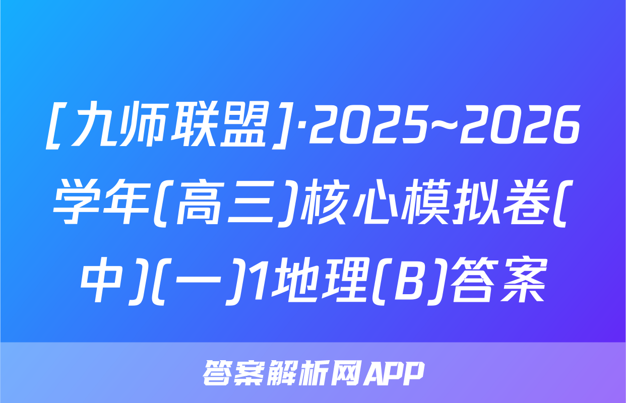 [九师联盟]·2025~2026学年(高三)核心模拟卷(中)(一)1地理(B)答案