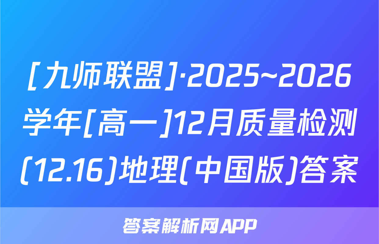[九师联盟]·2025~2026学年[高一]12月质量检测(12.16)地理(中国版)答案