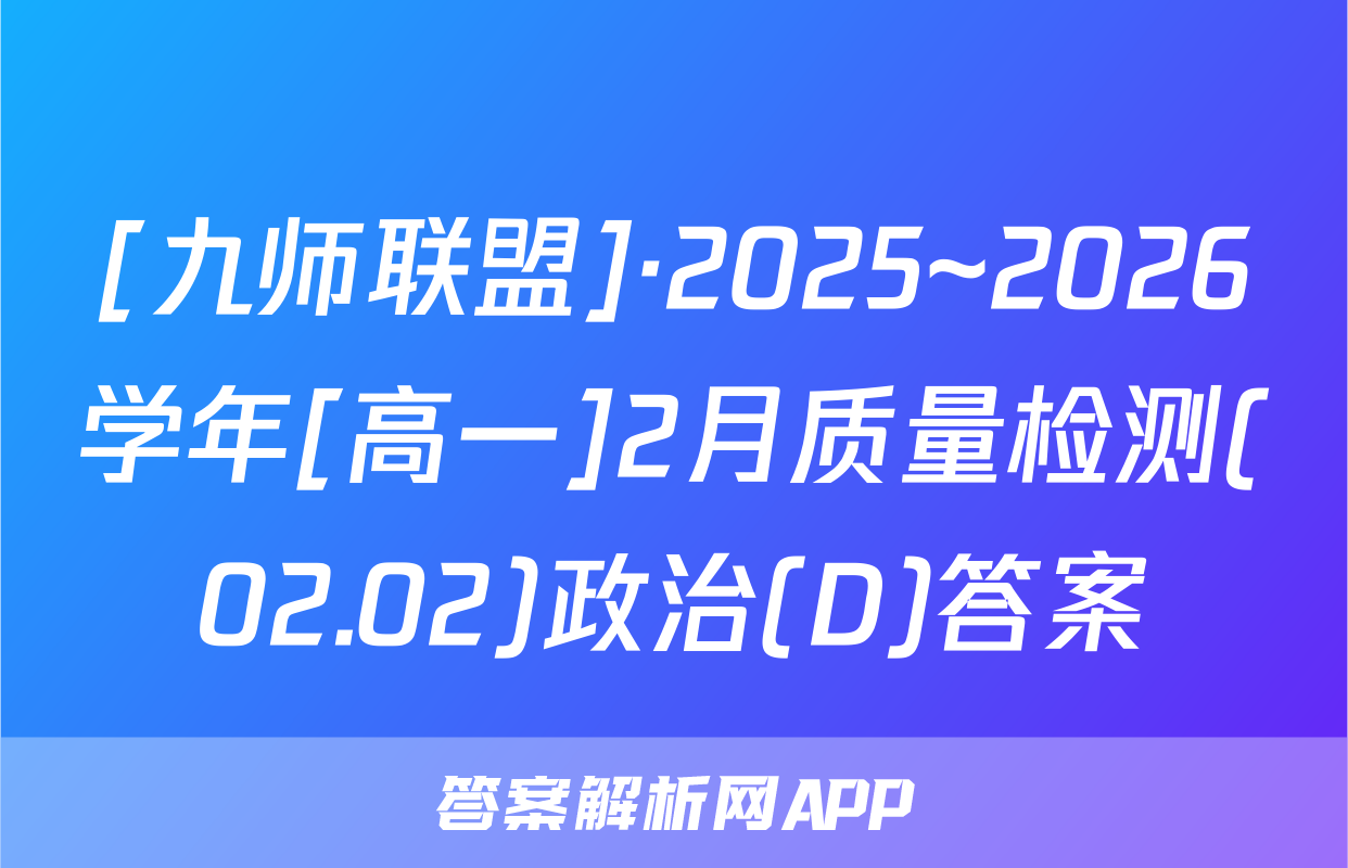 [九师联盟]·2025~2026学年[高一]2月质量检测(02.02)政治(D)答案