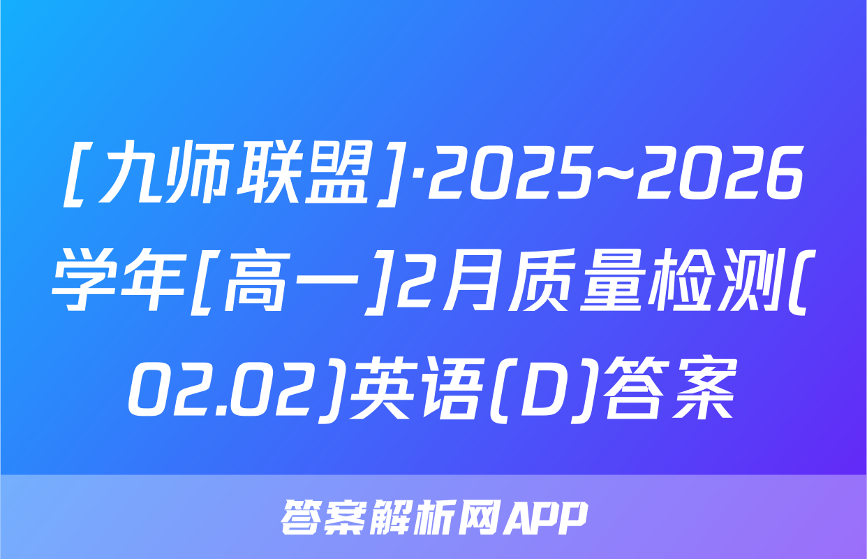 [九师联盟]·2025~2026学年[高一]2月质量检测(02.02)英语(D)答案